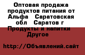 Оптовая продажа продуктов питания от Альфа - Саратовская обл., Саратов г. Продукты и напитки » Другое   